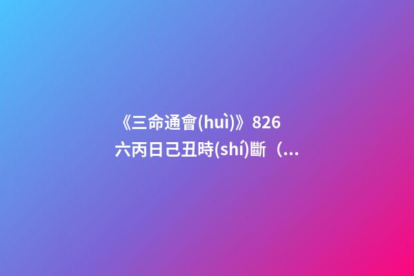 《三命通會(huì)》8.26 六丙日己丑時(shí)斷（以下六丙日所忌月分與上同。